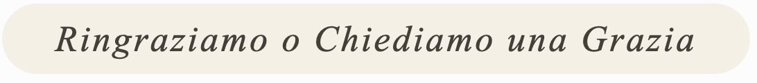 Ringraziamo o chiediamo una grazia